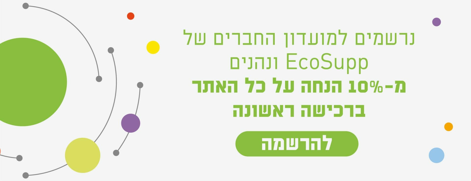 נרשמים למועדון החברים של אקוסאפ ונהנים מעשרה אחוזים על כל האתר ברכישה ראשונה. להרשמה